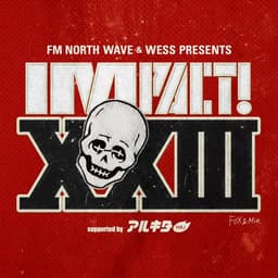 FM NORTH WAVE &amp; WESS PRESENTS IMPACT! XXIII supported by アルキタ